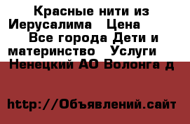 Красные нити из Иерусалима › Цена ­ 150 - Все города Дети и материнство » Услуги   . Ненецкий АО,Волонга д.